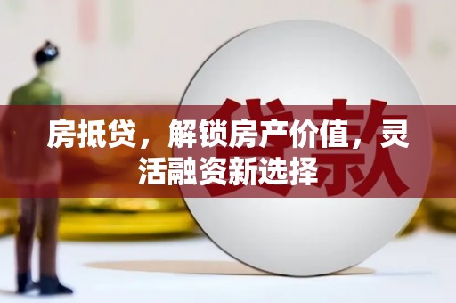 册亨房抵贷，解锁房产价值，灵活融资新选择