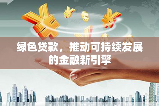 册亨绿色贷款，推动可持续发展的金融新引擎