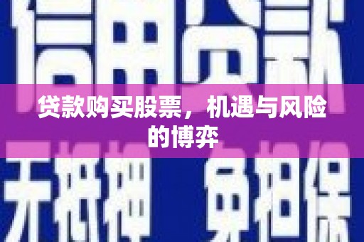 册亨贷款购买股票，机遇与风险的博弈