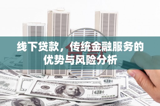册亨线下贷款，传统金融服务的优势与风险分析
