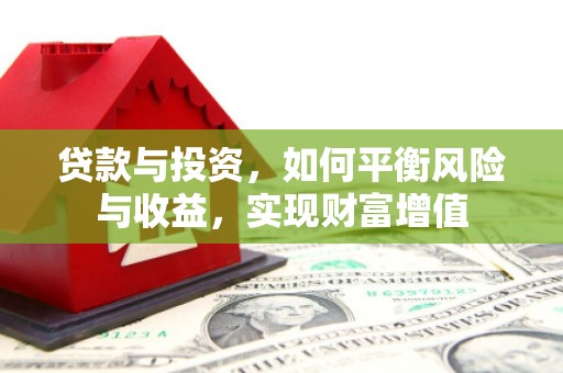 册亨贷款与投资，如何平衡风险与收益，实现财富增值
