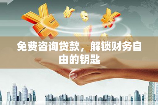 册亨免费咨询贷款，解锁财务自由的钥匙