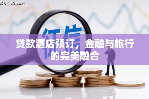 册亨贷款酒店预订，金融与旅行的完美融合