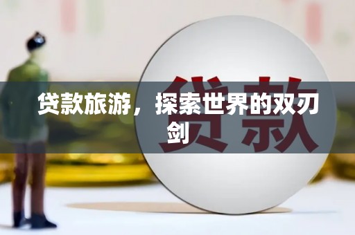 册亨贷款旅游，探索世界的双刃剑