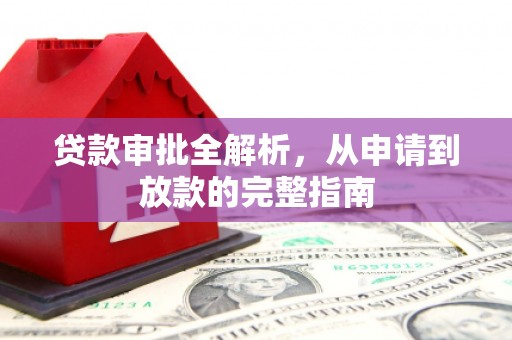册亨贷款审批全解析,从申请到放款的完整指南 册亨贷款审批全解析,从申请到放款的完整指南