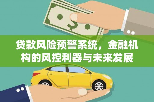 册亨贷款风险预警系统，金融机构的风控利器与未来发展