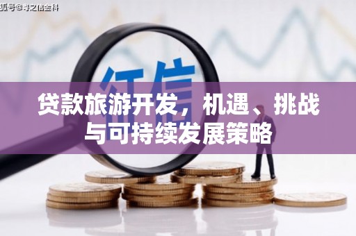 册亨贷款旅游开发，机遇、挑战与可持续发展策略