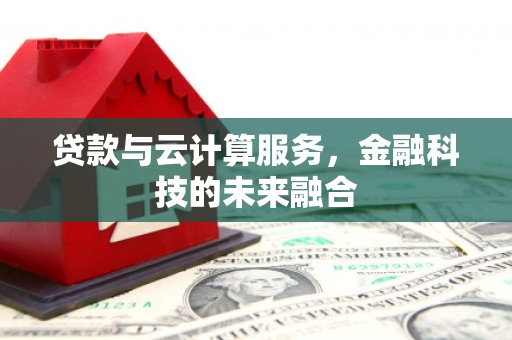 册亨贷款与云计算服务，金融科技的未来融合