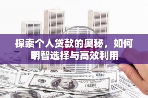 册亨探索个人贷款的奥秘，如何明智选择与高效利用