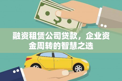 册亨融资租赁公司贷款，企业资金周转的智慧之选