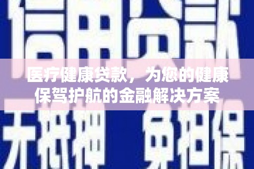 册亨医疗健康贷款，为您的健康保驾护航的金融解决方案