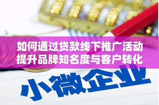 册亨如何通过贷款线下推广活动提升品牌知名度与客户转化率