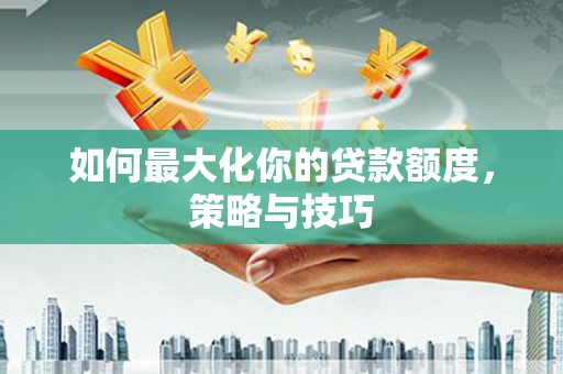 册亨如何最大化你的贷款额度，策略与技巧
