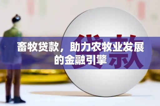 册亨畜牧贷款，助力农牧业发展的金融引擎