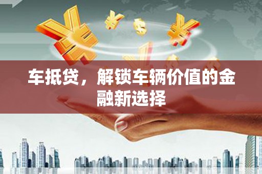册亨车抵贷，解锁车辆价值的金融新选择