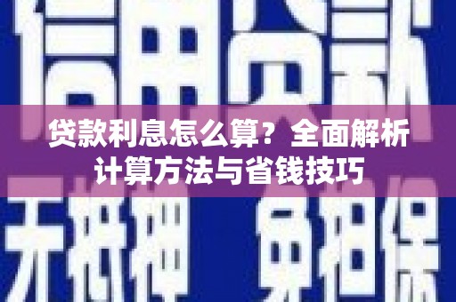 册亨贷款利息怎么算？全面解析计算方法与省钱技巧