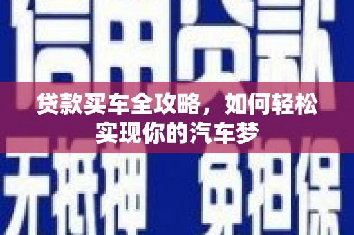 册亨贷款买车全攻略，如何轻松实现你的汽车梦