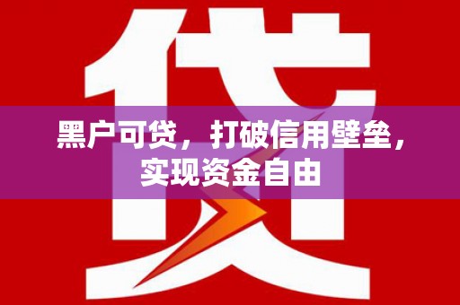 册亨黑户可贷，打破信用壁垒，实现资金自由