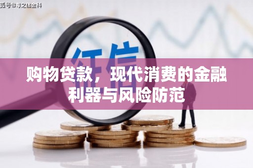 册亨购物贷款，现代消费的金融利器与风险防范