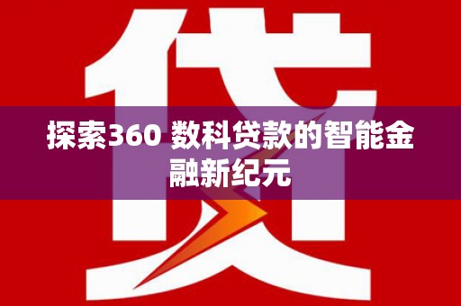 册亨探索360 数科贷款的智能金融新纪元