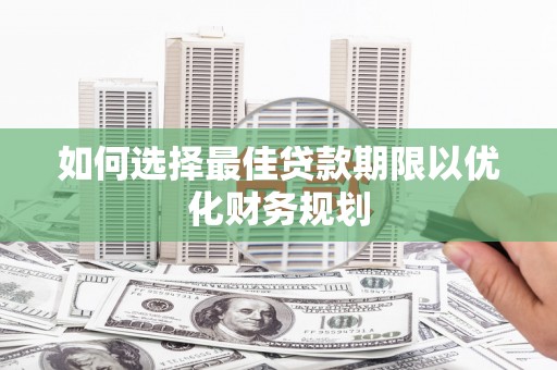 册亨如何选择最佳贷款期限以优化财务规划