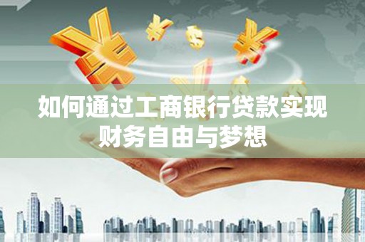 册亨如何通过工商银行贷款实现财务自由与梦想