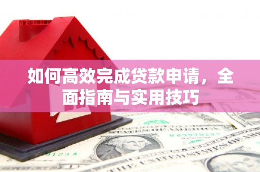 册亨如何高效完成贷款申请，全面指南与实用技巧