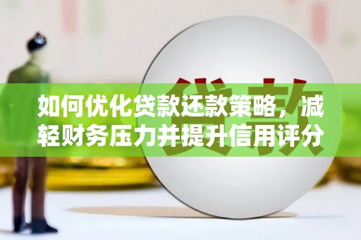 册亨如何优化贷款还款策略，减轻财务压力并提升信用评分