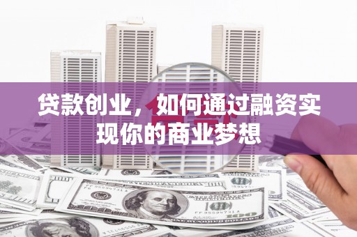 册亨贷款创业，如何通过融资实现你的商业梦想