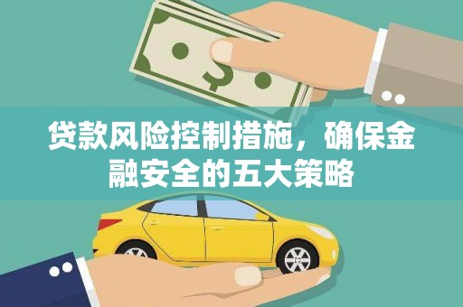 册亨贷款风险控制措施，确保金融安全的五大策略