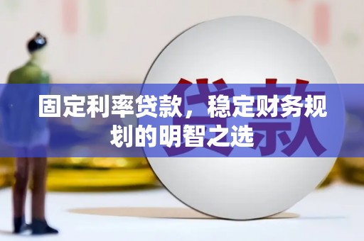 册亨固定利率贷款，稳定财务规划的明智之选