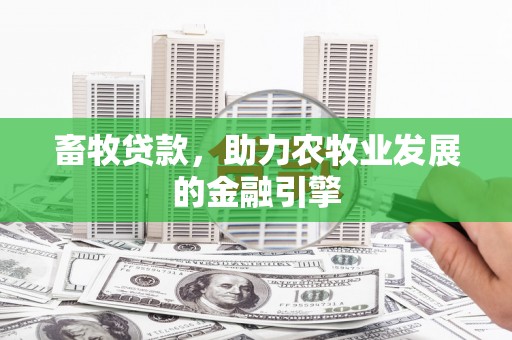 册亨畜牧贷款，助力农牧业发展的金融引擎