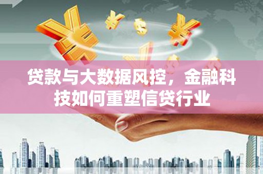 册亨贷款与大数据风控，金融科技如何重塑信贷行业
