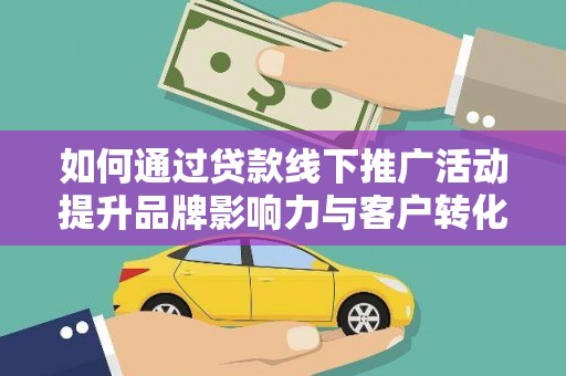 册亨如何通过贷款线下推广活动提升品牌影响力与客户转化率
