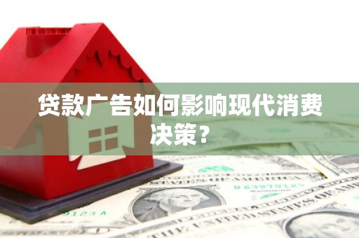 册亨贷款广告如何影响现代消费决策？