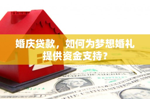 册亨婚庆贷款，如何为梦想婚礼提供资金支持？