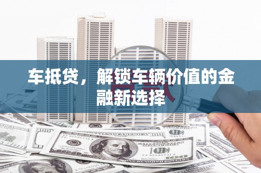 册亨车抵贷，解锁车辆价值的金融新选择