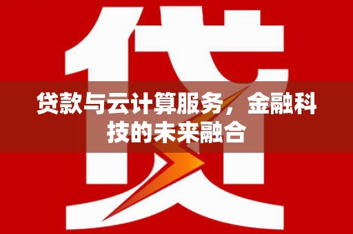 册亨贷款与云计算服务，金融科技的未来融合