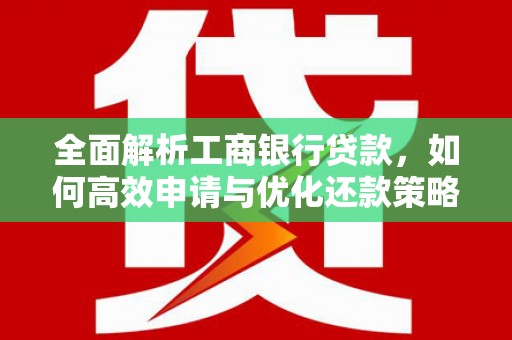 册亨全面解析工商银行贷款，如何高效申请与优化还款策略