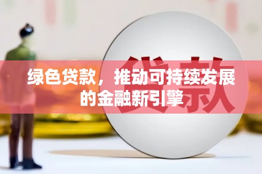册亨绿色贷款，推动可持续发展的金融新引擎
