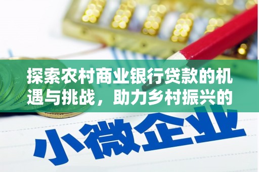册亨探索农村商业银行贷款的机遇与挑战，助力乡村振兴的金融引擎