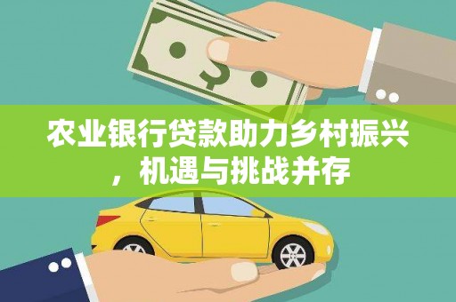 册亨农业银行贷款助力乡村振兴，机遇与挑战并存