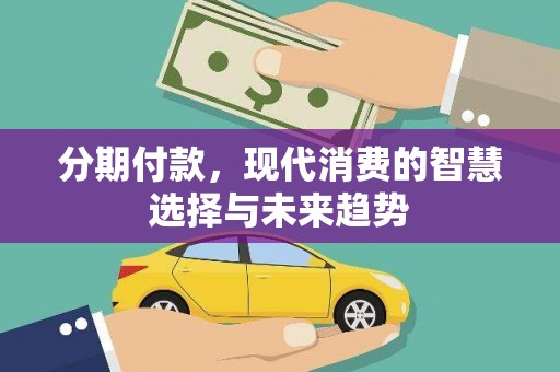 册亨分期付款，现代消费的智慧选择与未来趋势