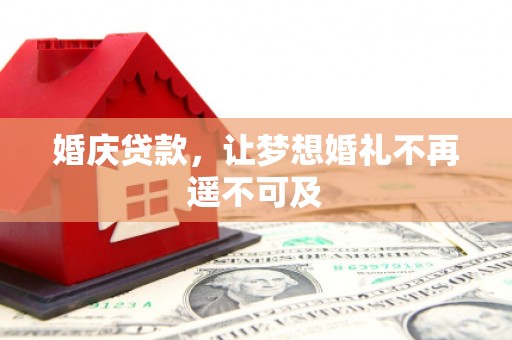 册亨婚庆贷款，让梦想婚礼不再遥不可及