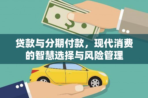 册亨贷款与分期付款，现代消费的智慧选择与风险管理