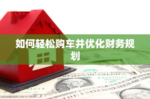 册亨如何轻松购车并优化财务规划