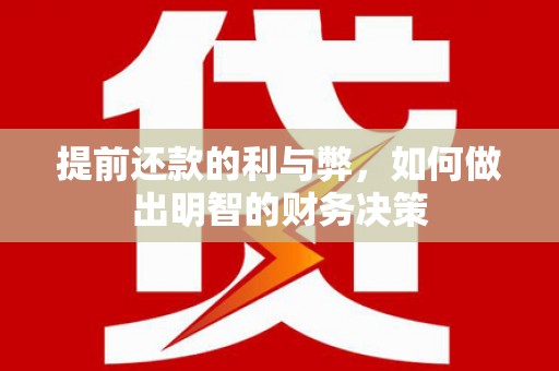 册亨提前还款的利与弊，如何做出明智的财务决策