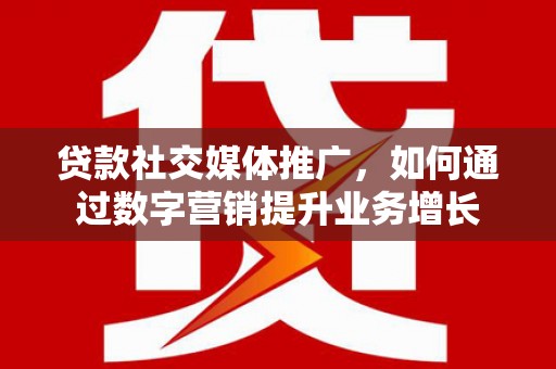 册亨贷款社交媒体推广，如何通过数字营销提升业务增长