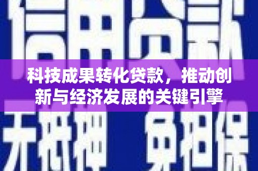 册亨科技成果转化贷款，推动创新与经济发展的关键引擎