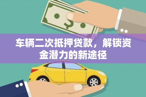 册亨车辆二次抵押贷款，解锁资金潜力的新途径